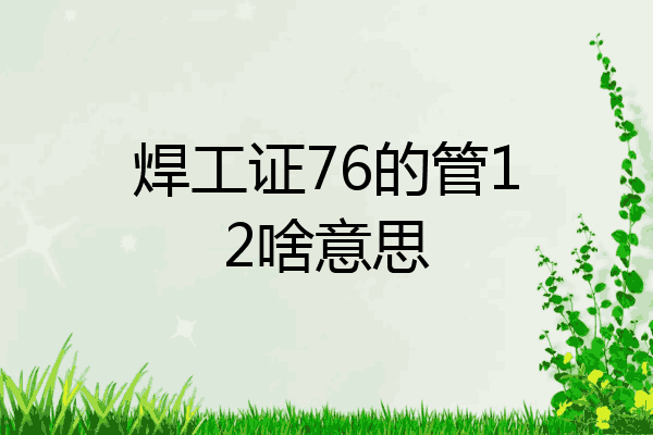 焊工证76的管12啥意思