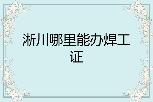 淅川哪里能办焊工证