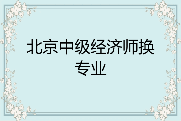 北京中级经济师换专业