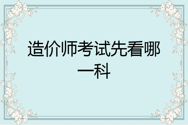 造价师考试先看哪一科