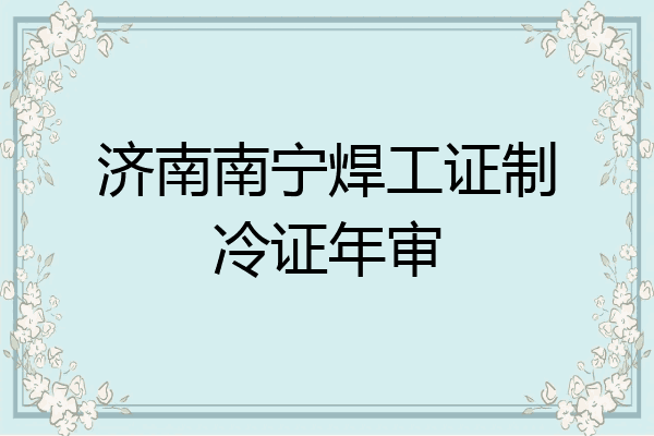 济南南宁焊工证制冷证年审