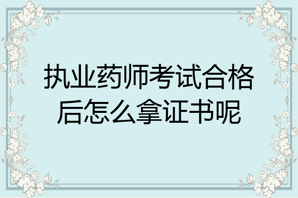 执业药师考试合格后怎么拿证书呢