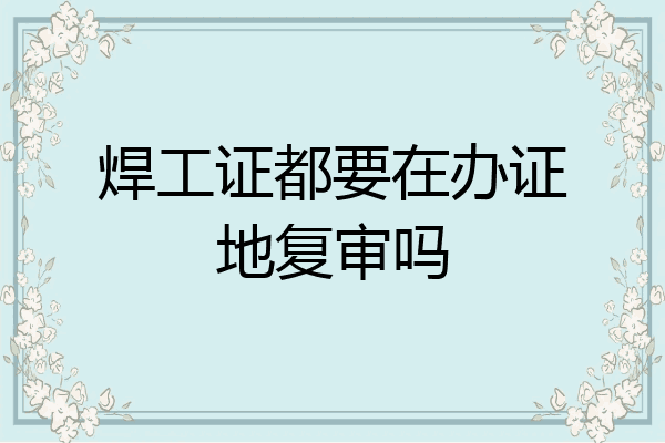 焊工证都要在办证地复审吗