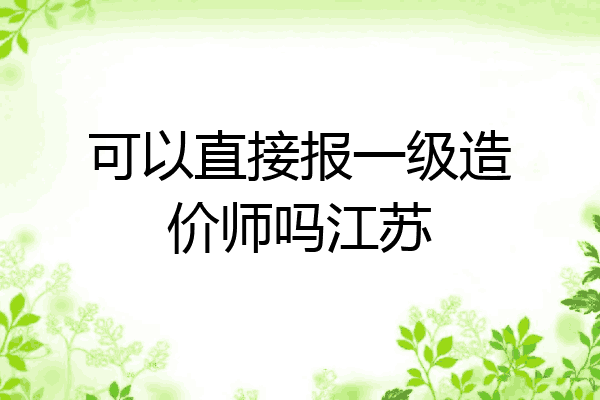 可以直接报一级造价师吗江苏