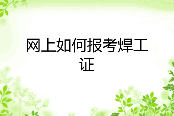 网上如何报考焊工证