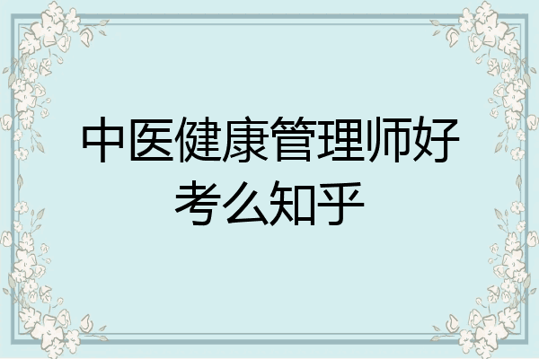 中医健康管理师好考么知乎