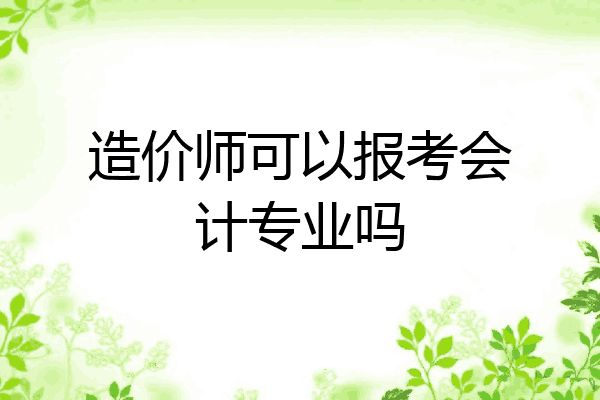 造价师可以报考会计专业吗