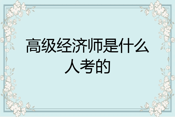 高级经济师是什么人考的