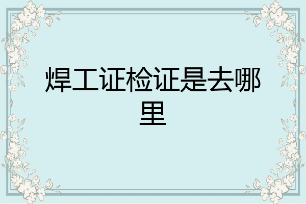 焊工证检证是去哪里