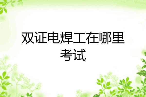 双证电焊工在哪里考试