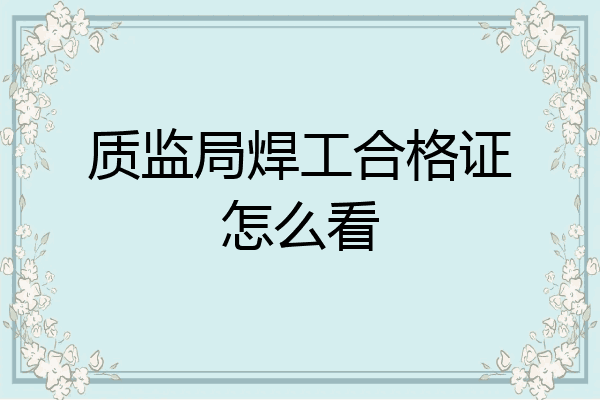 质监局焊工合格证怎么看