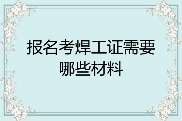 报名考焊工证需要哪些材料