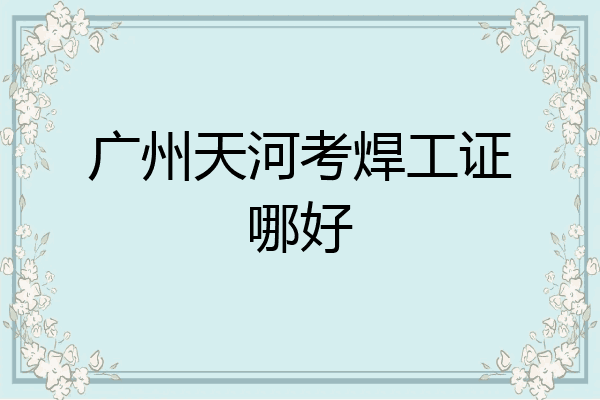 广州天河考焊工证哪好