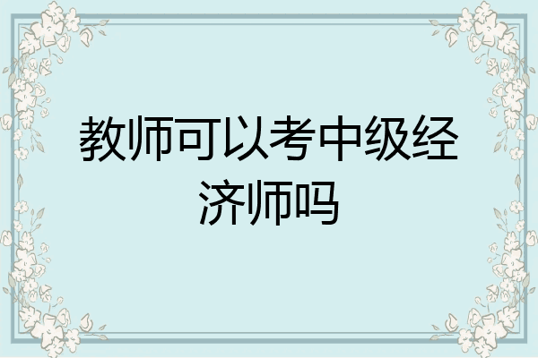教师可以考中级经济师吗