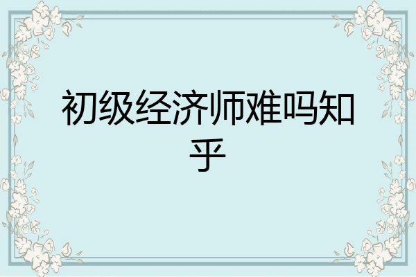 初级经济师难吗知乎
