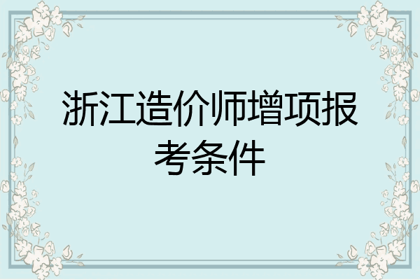 浙江造价师增项报考条件