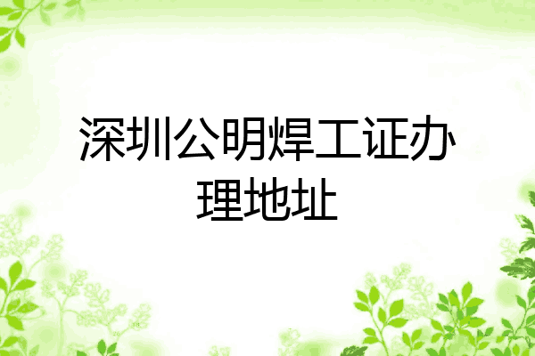 深圳公明焊工证办理地址