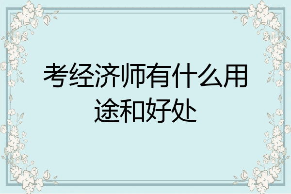 考经济师有什么用途和好处