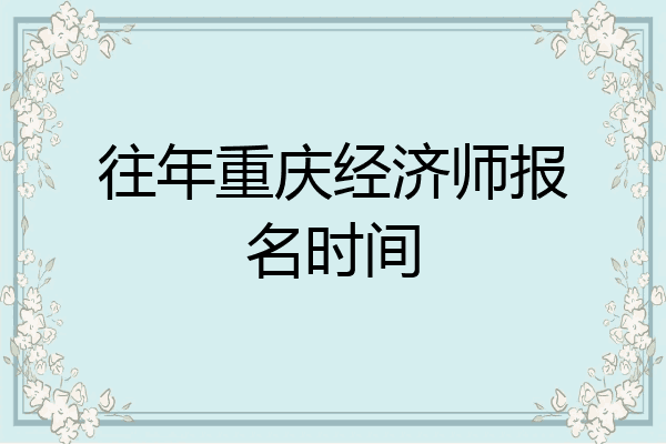 往年重庆经济师报名时间