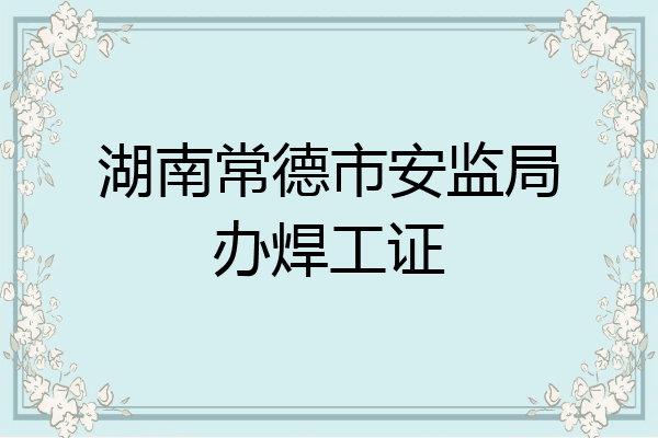 湖南常德市安监局办焊工证