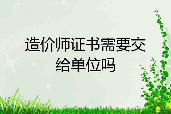 造价师证书需要交给单位吗