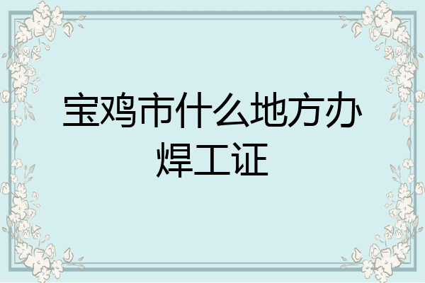 宝鸡市什么地方办焊工证