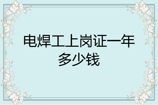 电焊工上岗证一年多少钱