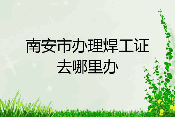 南安市办理焊工证去哪里办