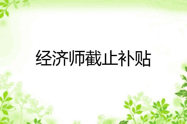 经济师截止补贴
