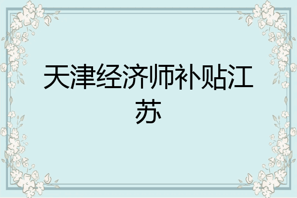 天津经济师补贴江苏