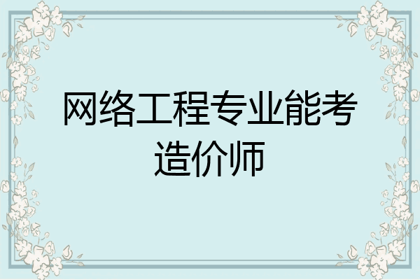 网络工程专业能考造价师