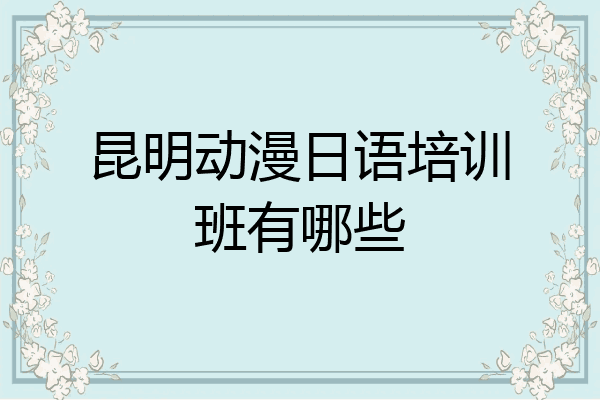 昆明动漫日语培训班有哪些