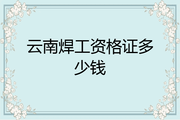 云南焊工资格证多少钱