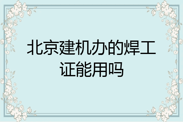 北京建机办的焊工证能用吗