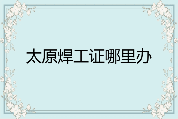 太原焊工证哪里办