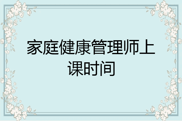 家庭健康管理师上课时间