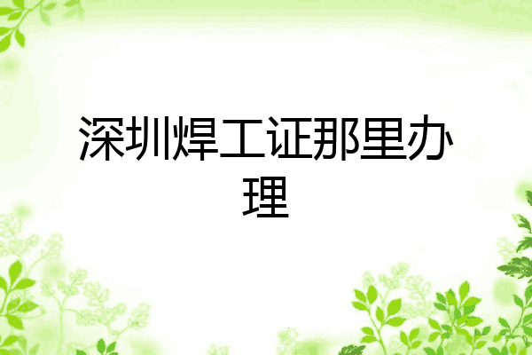 深圳焊工证那里办理