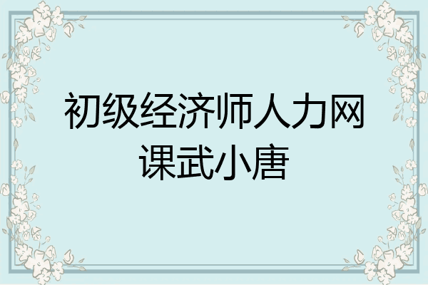 初级经济师人力网课武小唐