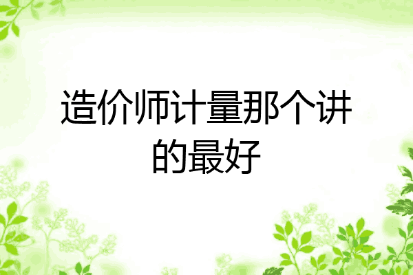 造价师计量那个讲的最好