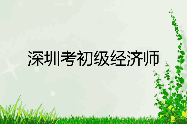 深圳考初级经济师
