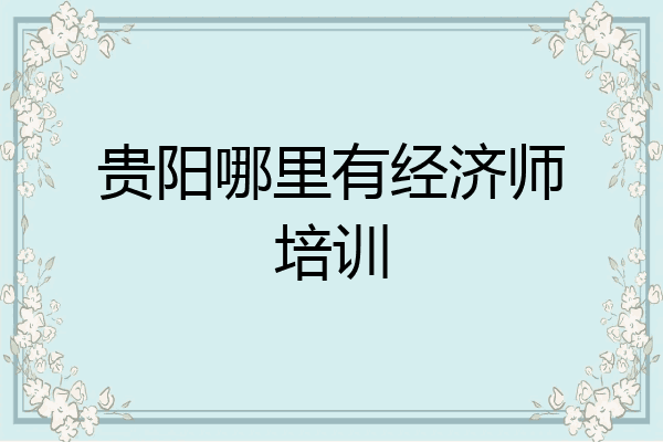 贵阳哪里有经济师培训