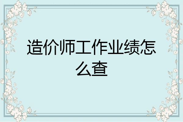 造价师工作业绩怎么查