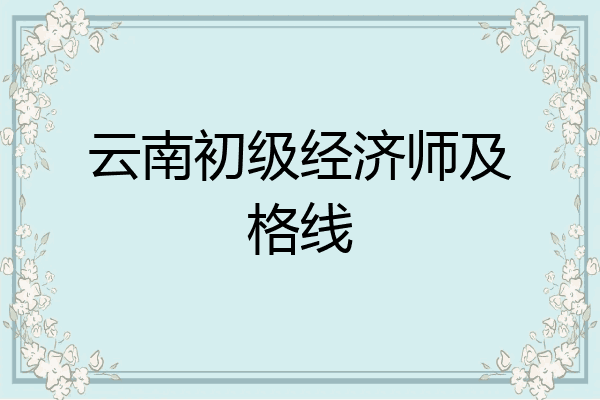 云南初级经济师及格线