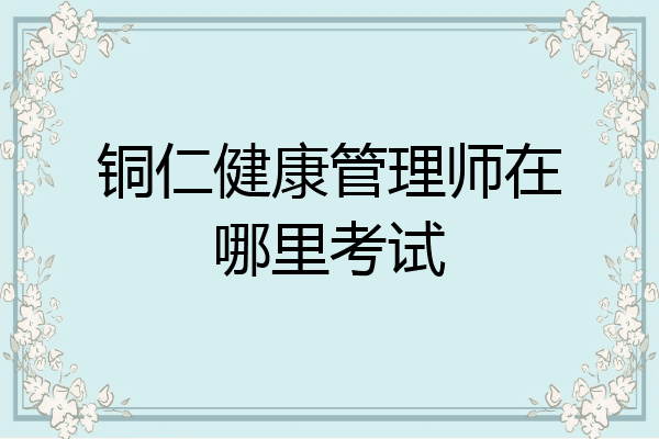 铜仁健康管理师在哪里考试