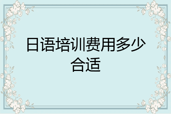 日语培训费用多少合适