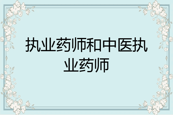 执业药师和中医执业药师