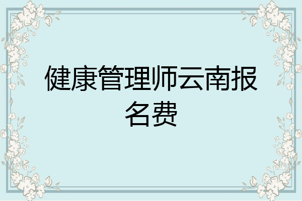健康管理师云南报名费