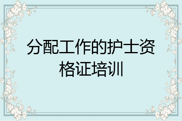 分配工作的护士资格证培训