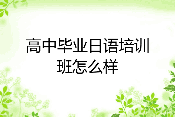 高中毕业日语培训班怎么样