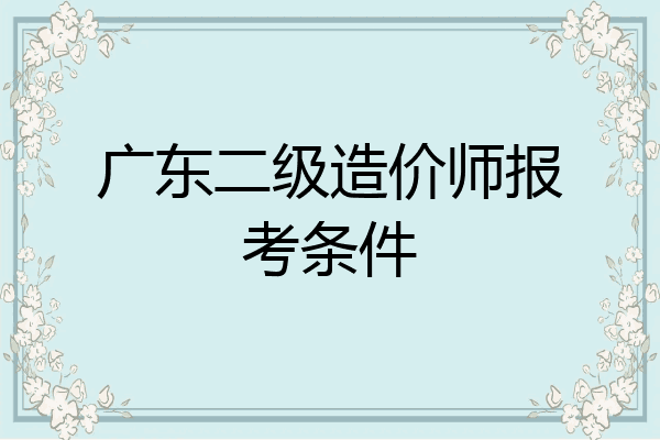 广东二级造价师报考条件